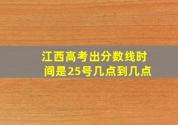 江西高考出分数线时间是25号几点到几点