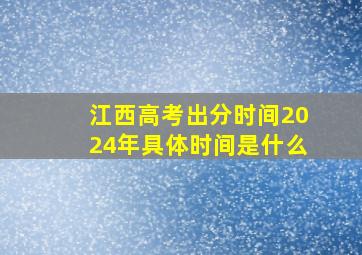 江西高考出分时间2024年具体时间是什么