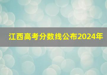 江西高考分数线公布2024年