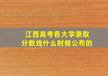 江西高考各大学录取分数线什么时候公布的