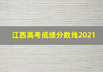 江西高考成绩分数线2021