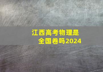 江西高考物理是全国卷吗2024