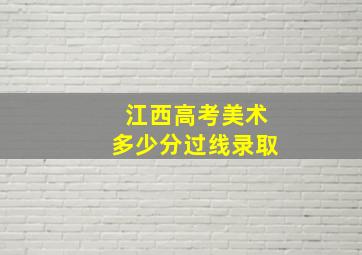 江西高考美术多少分过线录取