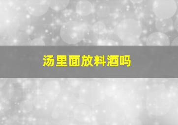 汤里面放料酒吗