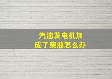 汽油发电机加成了柴油怎么办