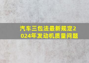 汽车三包法最新规定2024年发动机质量问题