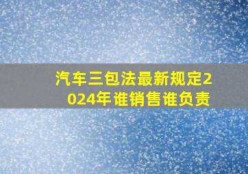 汽车三包法最新规定2024年谁销售谁负责