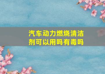 汽车动力燃烧清洁剂可以用吗有毒吗