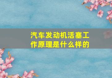 汽车发动机活塞工作原理是什么样的