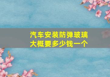 汽车安装防弹玻璃大概要多少钱一个