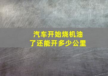 汽车开始烧机油了还能开多少公里