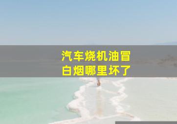 汽车烧机油冒白烟哪里坏了