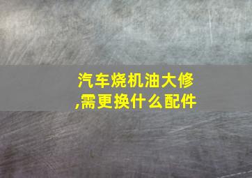 汽车烧机油大修,需更换什么配件