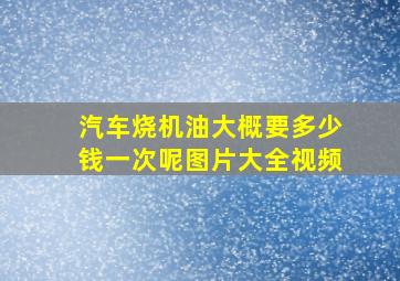 汽车烧机油大概要多少钱一次呢图片大全视频