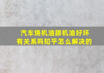 汽车烧机油跟机油好坏有关系吗知乎怎么解决的