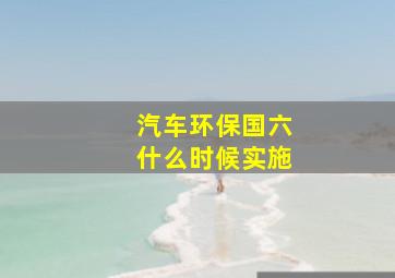 汽车环保国六什么时候实施