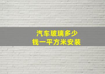 汽车玻璃多少钱一平方米安装