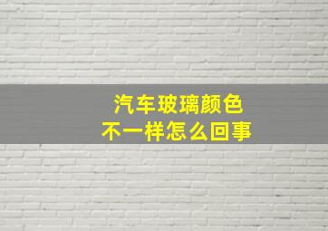 汽车玻璃颜色不一样怎么回事