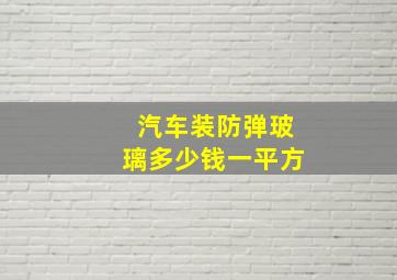 汽车装防弹玻璃多少钱一平方