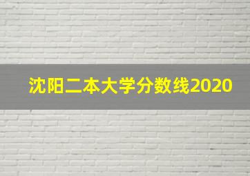 沈阳二本大学分数线2020