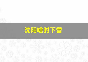 沈阳啥时下雪