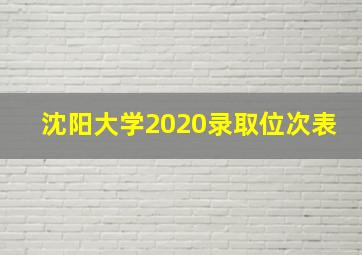 沈阳大学2020录取位次表