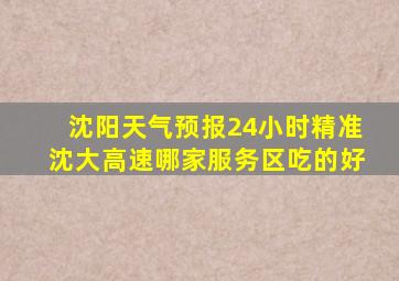 沈阳天气预报24小时精准沈大高速哪家服务区吃的好