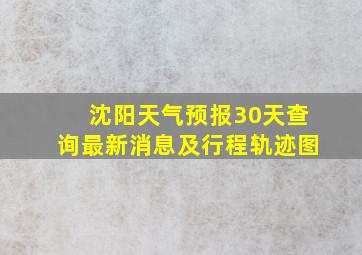 沈阳天气预报30天查询最新消息及行程轨迹图