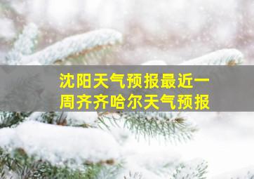 沈阳天气预报最近一周齐齐哈尔天气预报