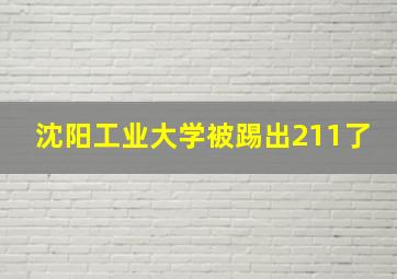 沈阳工业大学被踢出211了