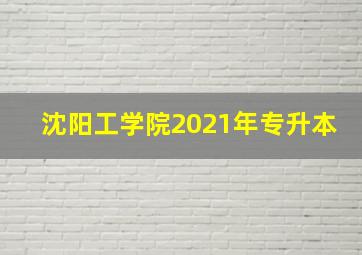 沈阳工学院2021年专升本