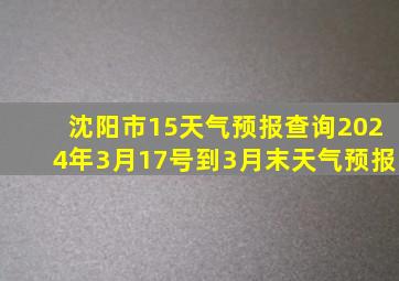 沈阳市15天气预报查询2024年3月17号到3月末天气预报