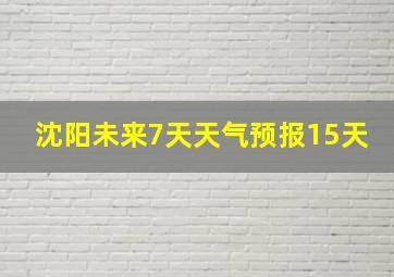 沈阳未来7天天气预报15天