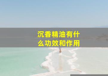 沉香精油有什么功效和作用