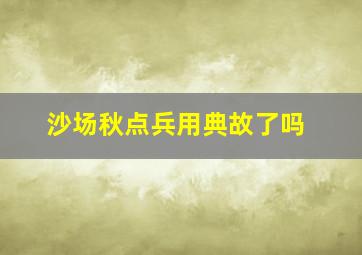 沙场秋点兵用典故了吗