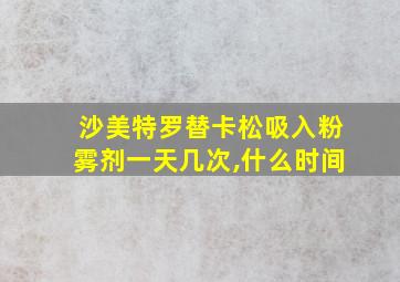 沙美特罗替卡松吸入粉雾剂一天几次,什么时间