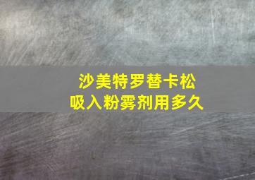 沙美特罗替卡松吸入粉雾剂用多久