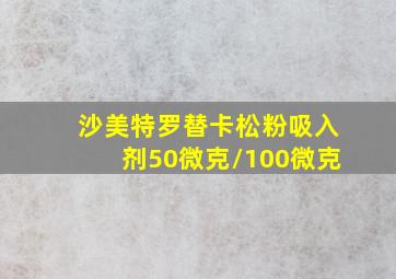 沙美特罗替卡松粉吸入剂50微克/100微克