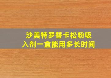 沙美特罗替卡松粉吸入剂一盒能用多长时间