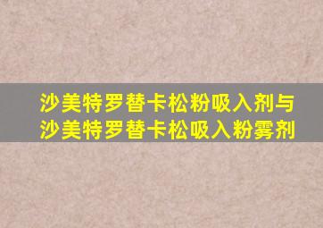 沙美特罗替卡松粉吸入剂与沙美特罗替卡松吸入粉雾剂