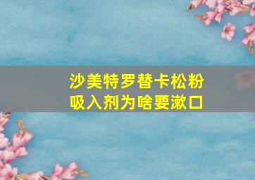 沙美特罗替卡松粉吸入剂为啥要漱口