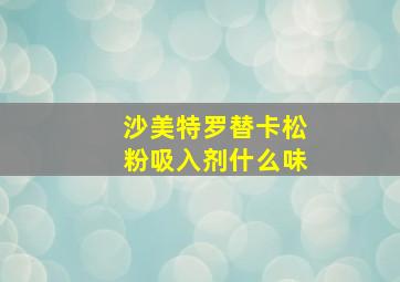 沙美特罗替卡松粉吸入剂什么味