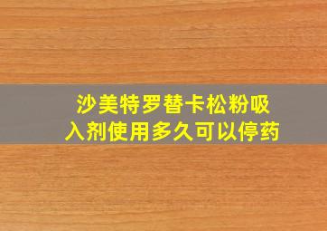 沙美特罗替卡松粉吸入剂使用多久可以停药