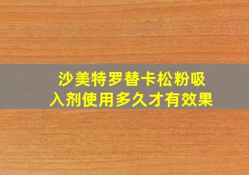 沙美特罗替卡松粉吸入剂使用多久才有效果