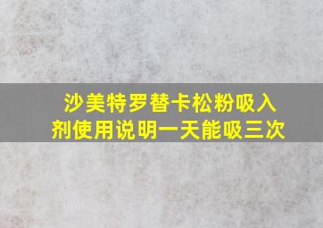 沙美特罗替卡松粉吸入剂使用说明一天能吸三次