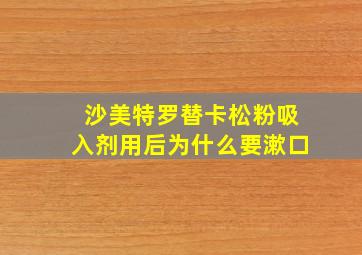 沙美特罗替卡松粉吸入剂用后为什么要漱口