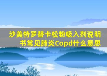 沙美特罗替卡松粉吸入剂说明书常见肺炎Copd什么意思