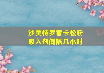 沙美特罗替卡松粉吸入剂间隔几小时