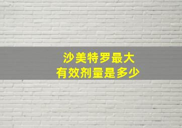 沙美特罗最大有效剂量是多少