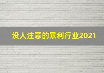 没人注意的暴利行业2021